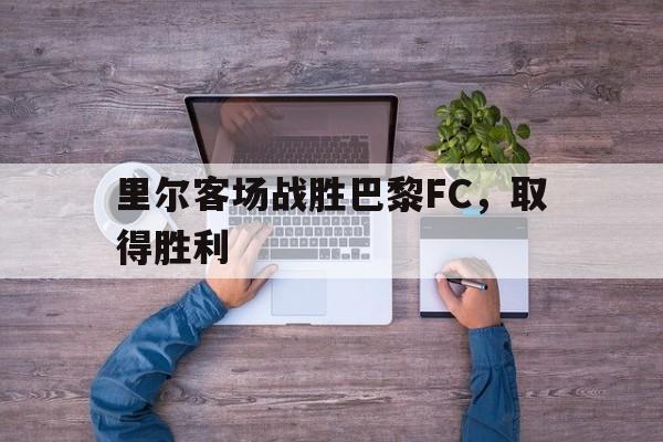 里尔客场战胜巴黎FC，取得胜利