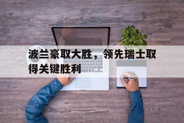 包含波兰豪取大胜，领先瑞士取得关键胜利的词条