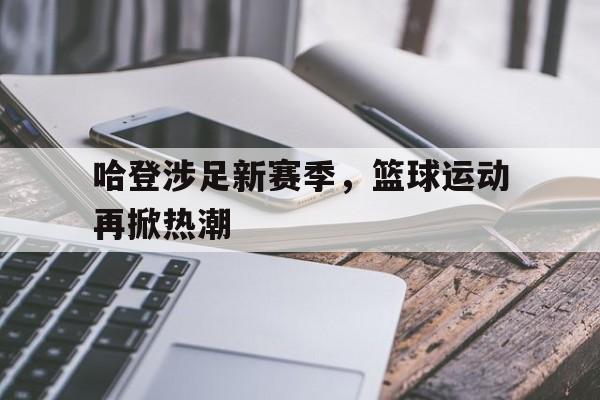 哈登涉足新赛季，篮球运动再掀热潮