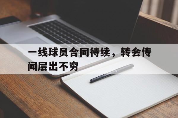 一线球员合同待续，转会传闻层出不穷