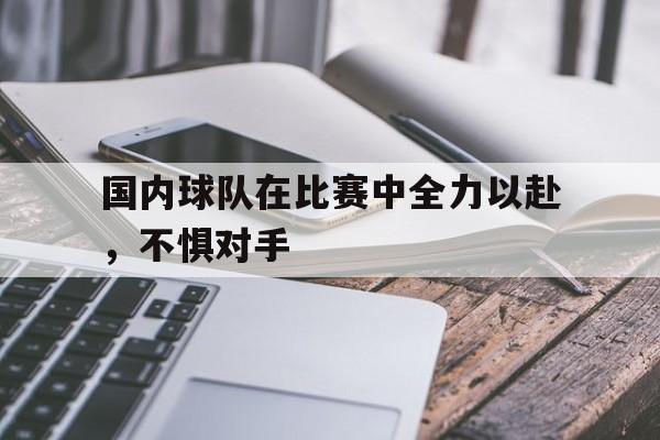 国内球队在比赛中全力以赴，不惧对手